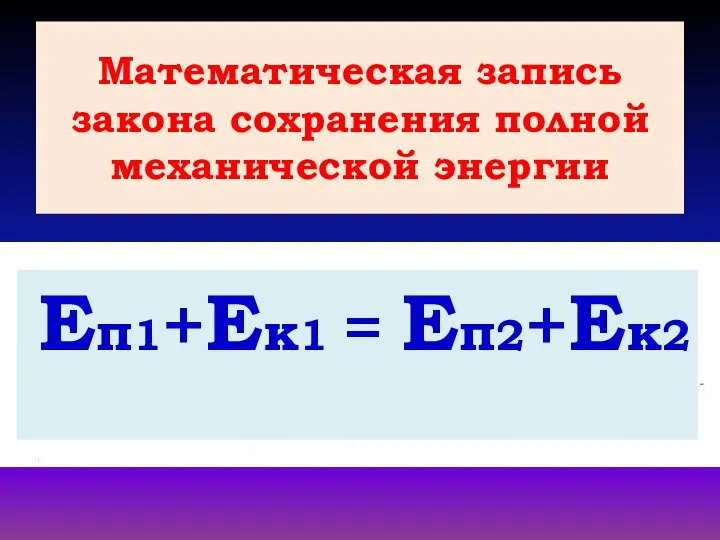 Математическая запись закона сохранения полной механической энергии Еп1+Ек1 = Еп2+Ек2