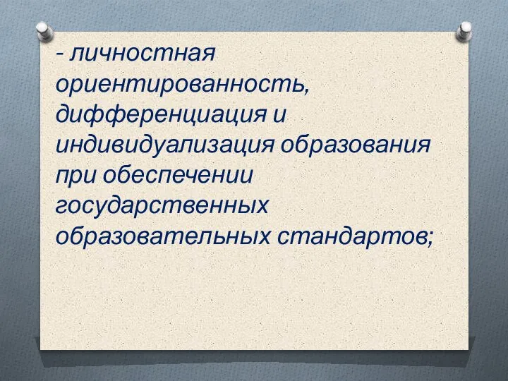 - личностная ориентированность, дифференциация и индивидуализация образования при обеспечении государственных образовательных стандартов;