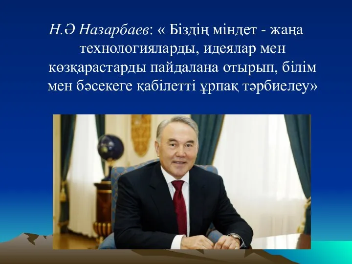 Н.Ә Назарбаев: « Біздің міндет - жаңа технологияларды, идеялар мен көзқарастарды пайдалана