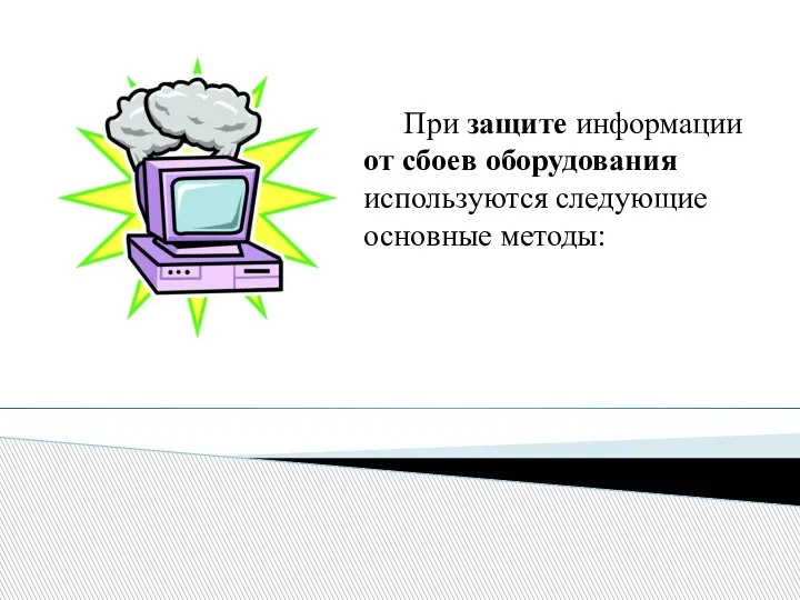 При защите информации от сбоев оборудования используются следующие основные методы: