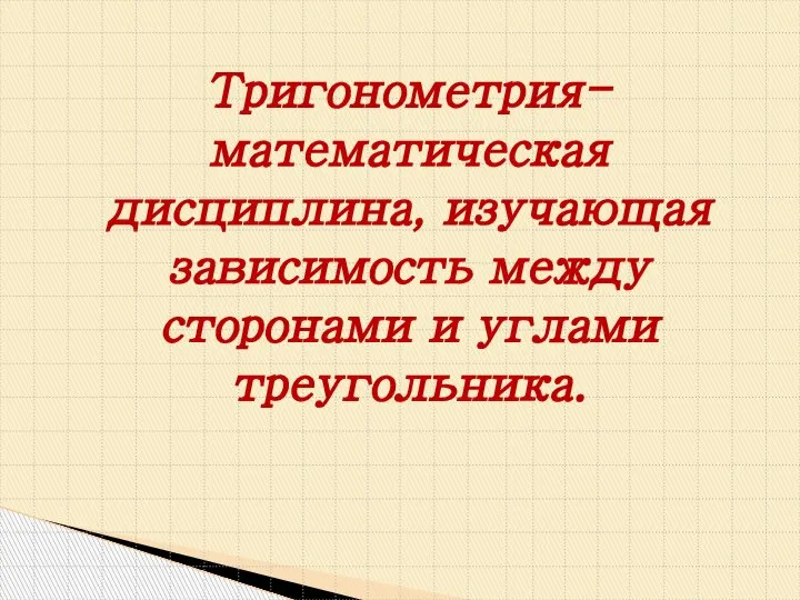 Тригонометрия- математическая дисциплина, изучающая зависимость между сторонами и углами треугольника.