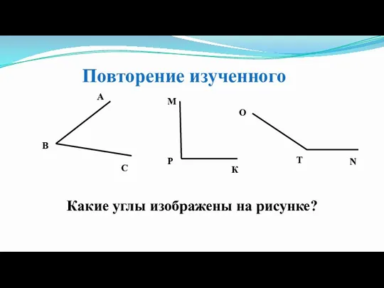 Повторение изученного А В С М К Р N Т О Какие углы изображены на рисунке?