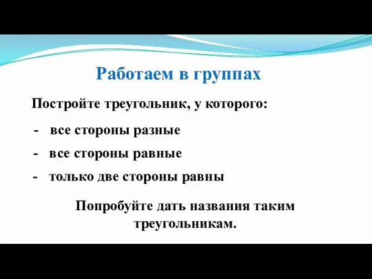 Работаем в группах Постройте треугольник, у которого: все стороны разные все стороны