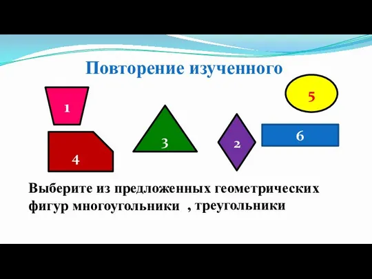 6 5 3 4 2 1 Выберите из предложенных геометрических фигур многоугольники Повторение изученного , треугольники