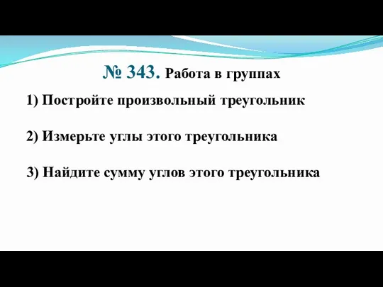 № 343. Работа в группах 1) Постройте произвольный треугольник 2) Измерьте углы