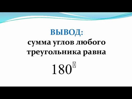 ВЫВОД: сумма углов любого треугольника равна