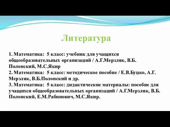 Литература 1. Математика: 5 класс: учебник для учащихся общеобразовательных организаций / А.Г.Мерзляк,