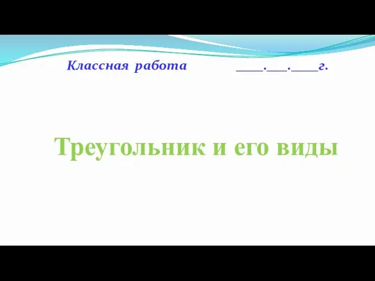 Классная работа ____.___.____г. Треугольник и его виды