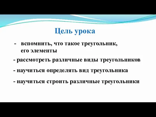 Цель урока вспомнить, что такое треугольник, его элементы - рассмотреть различные виды