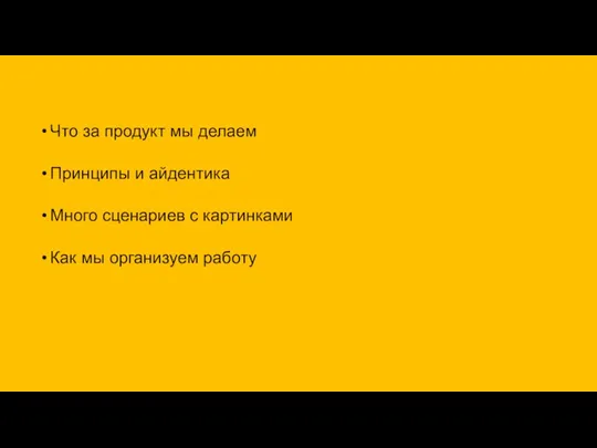 Что за продукт мы делаем Принципы и айдентика Много сценариев с картинками Как мы организуем работу