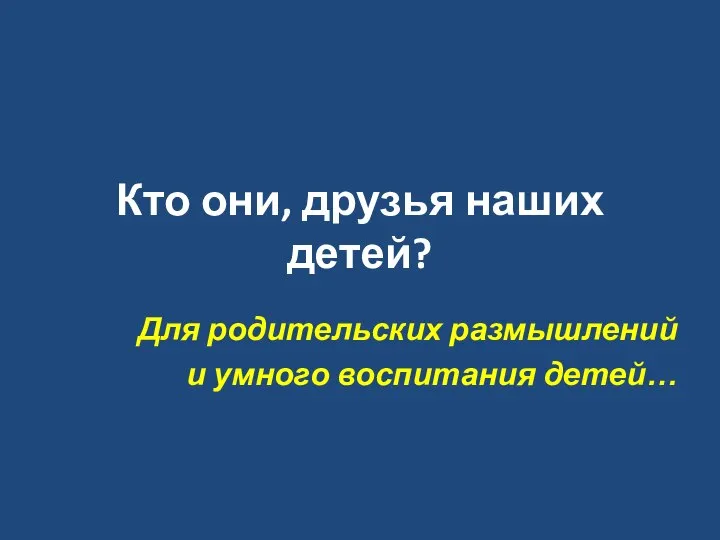 Кто они, друзья наших детей? Для родительских размышлений и умного воспитания детей…