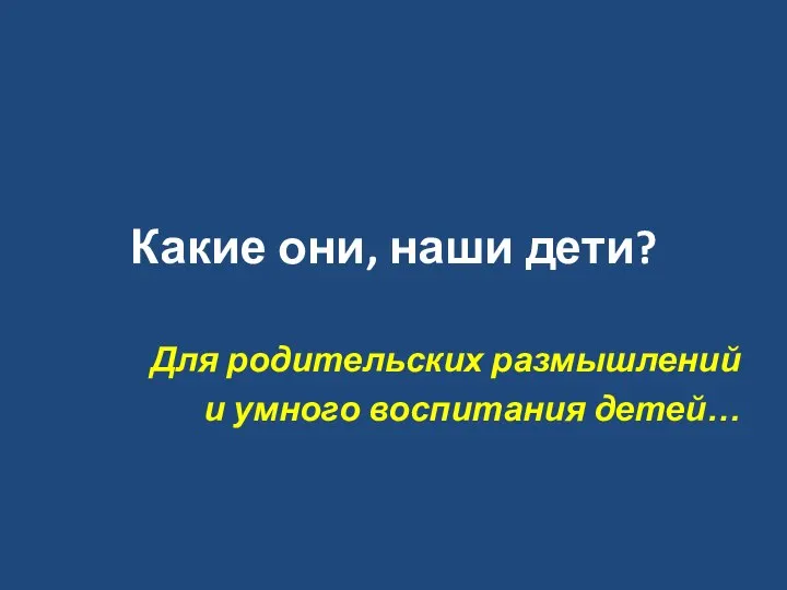 Какие они, наши дети? Для родительских размышлений и умного воспитания детей…