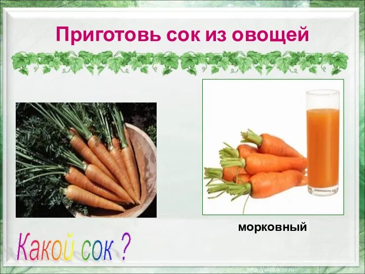 Приготовь сок из овощей Какой сок ? морковный