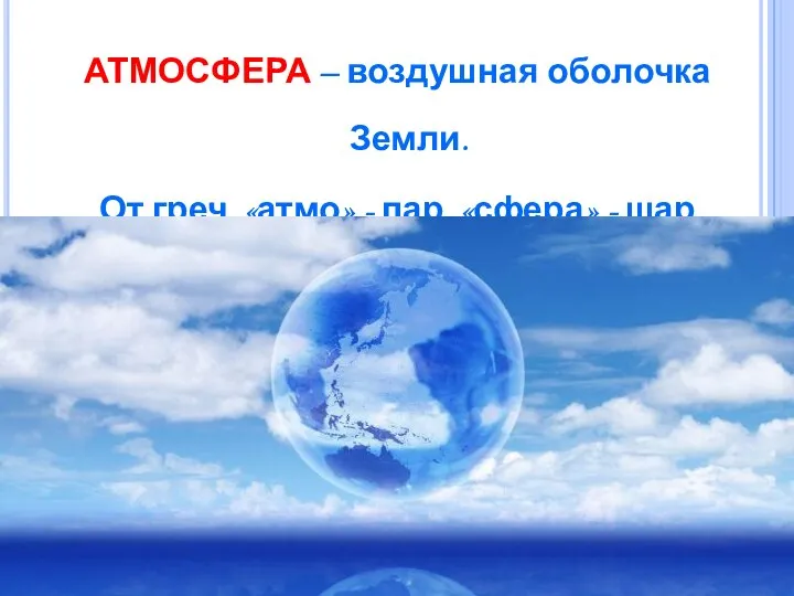 АТМОСФЕРА – воздушная оболочка Земли. От греч. «атмо» - пар, «сфера» - шар