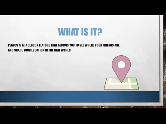 WHAT IS IT? PLACES IS A FACEBOOK FEATURE THAT ALLOWS YOU TO