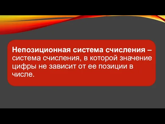 Непозиционная система счисления – система счисления, в которой значение цифры не зависит