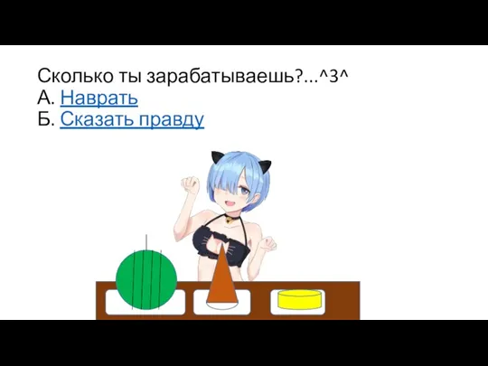 Сколько ты зарабатываешь?...^3^ А. Наврать Б. Сказать правду