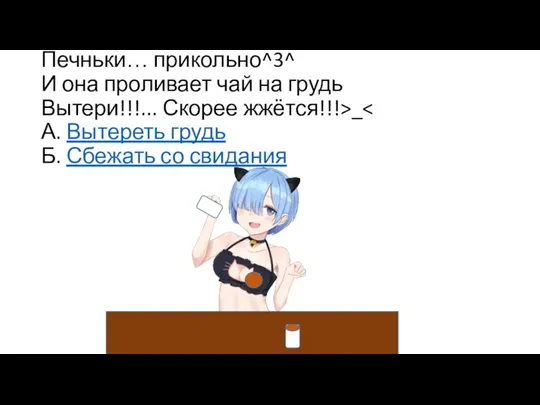 Печньки… прикольно^3^ И она проливает чай на грудь Вытери!!!... Скорее жжётся!!!>_