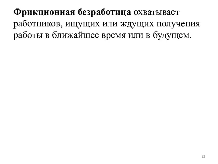 Фрикционная безработица охватывает работников, ищущих или ждущих получения работы в ближайшее время или в будущем.