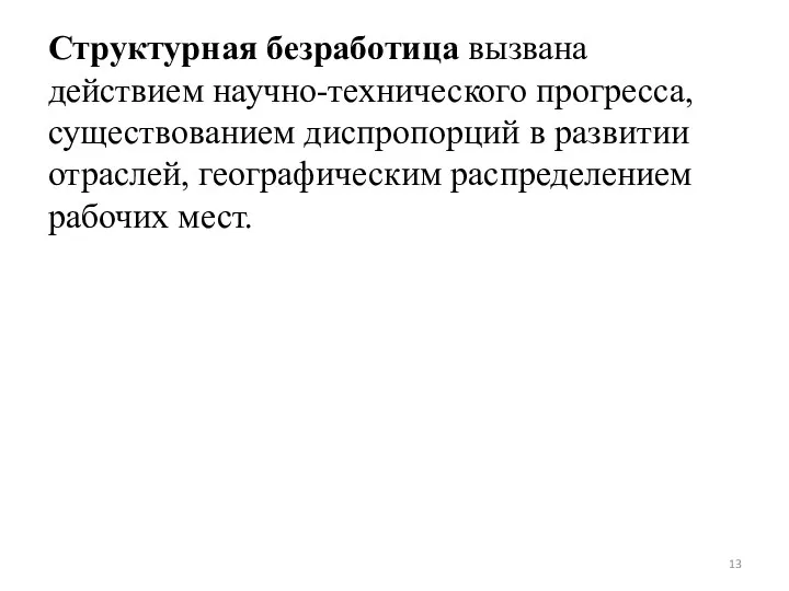 Структурная безработица вызвана действием научно-технического прогресса, существованием диспропорций в развитии отраслей, географическим распределением рабочих мест.