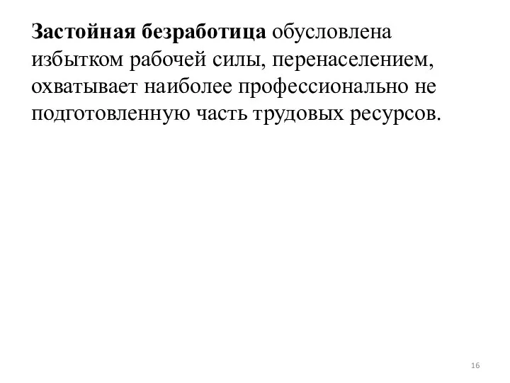 Застойная безработица обусловлена избытком рабочей силы, перенаселением, охватывает наиболее профессионально не подготовленную часть трудовых ресурсов.