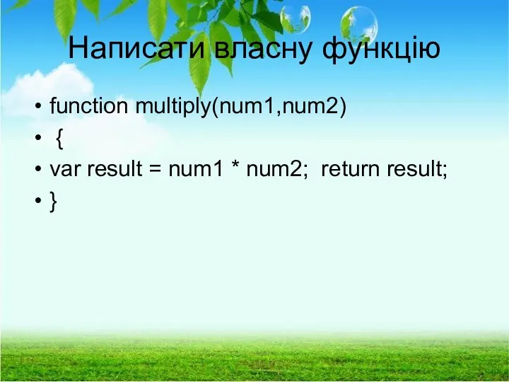 Написати власну функцію function multiply(num1,num2) { var result = num1 * num2; return result; }