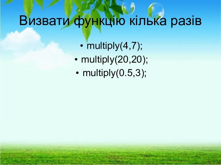 Визвати функцію кілька разів multiply(4,7); multiply(20,20); multiply(0.5,3);