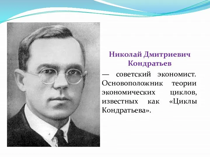 Николай Дмитриевич Кондратьев — советский экономист. Основоположник теории экономических циклов, известных как «Циклы Кондратьева».