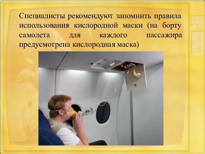 Специалисты рекомендуют запомнить правила использования кислородной маски (на борту самолета для каждого пассажира предусмотрена кислородная маска)