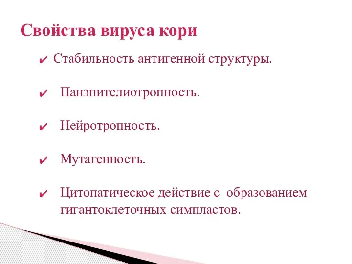 Свойства вируса кори Стабильность антигенной структуры. Панэпителиотропность. Нейротропность. Мутагенность. Цитопатическое действие с образованием гигантоклеточных симпластов.