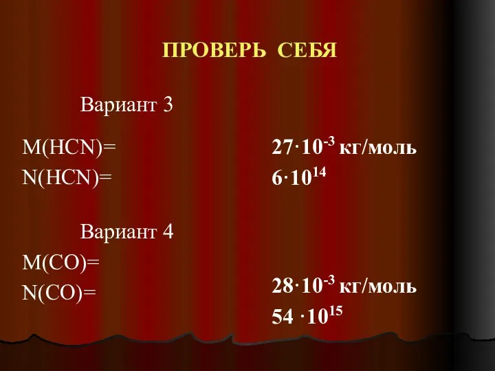 ПРОВЕРЬ СЕБЯ 27·10-3 кг/моль 6·1014 28·10-3 кг/моль 54 ·1015 Вариант 3 M(HCN)=