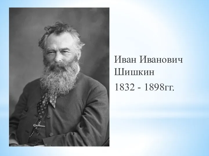 Иван Иванович Шишкин 1832 - 1898гг.