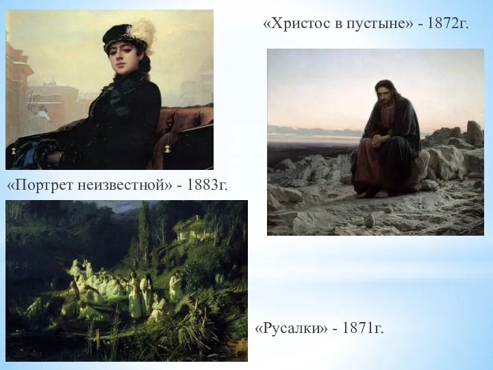 «Портрет неизвестной» - 1883г. «Русалки» - 1871г. «Христос в пустыне» - 1872г.