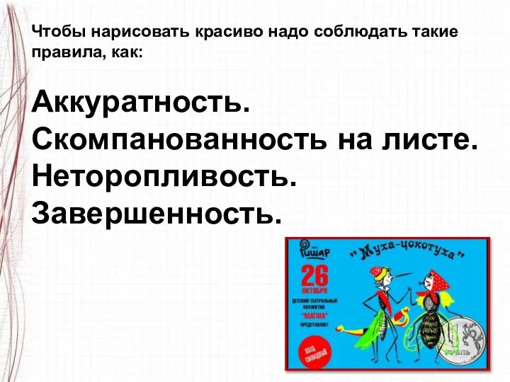 Чтобы нарисовать красиво надо соблюдать такие правила, как: Аккуратность. Скомпанованность на листе. Неторопливость. Завершенность.