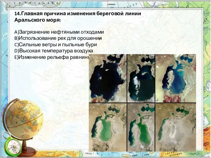 14.Главная причина изменения береговой линии Аральского моря: A)Загрязнение нефтяными отходами B)Использование рек