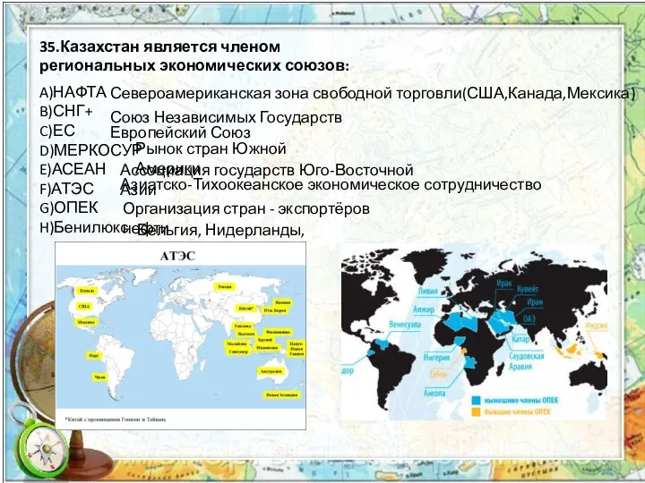 35.Казахстан является членом региональных экономических союзов: A)НАФТА B)СНГ C)ЕС D)МЕРКОСУР E)АСЕАН F)АТЭС