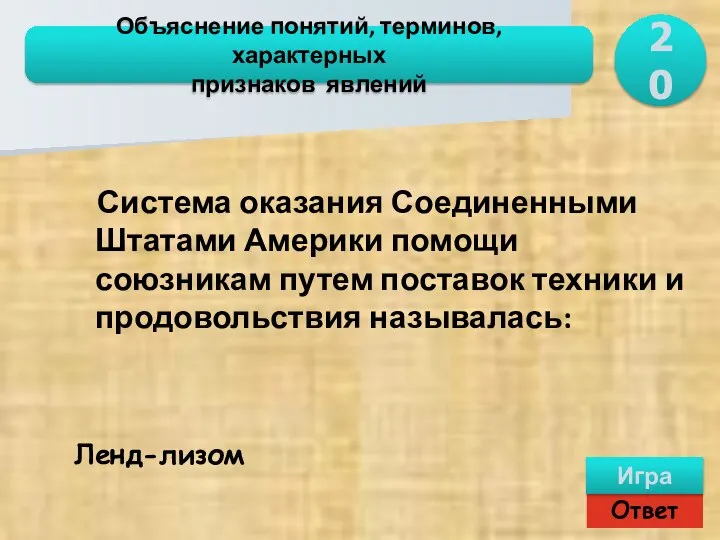 Ответ Игра Объяснение понятий, терминов, характерных признаков явлений Ленд-лизом Система оказания Соединенными