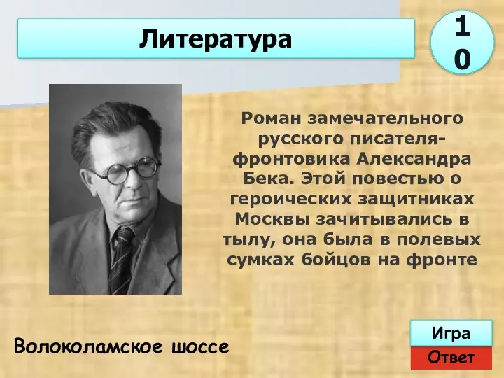 Ответ Игра Литература Волоколамское шоссе Роман замечательного русского писателя-фронтовика Александра Бека. Этой