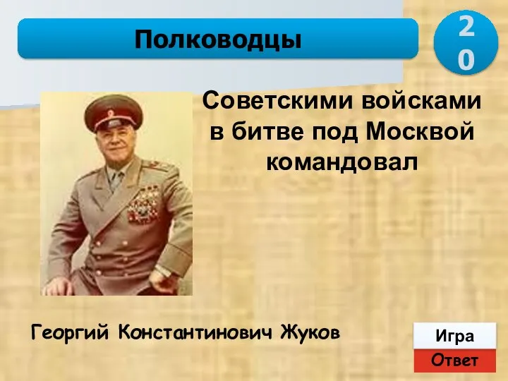 Ответ Игра Полководцы Георгий Константинович Жуков Советскими войсками в битве под Москвой командовал 20