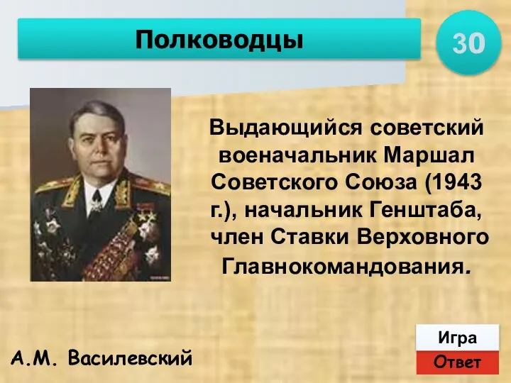 Ответ Игра Полководцы А.М. Василевский Выдающийся советский военачальник Маршал Советского Союза (1943