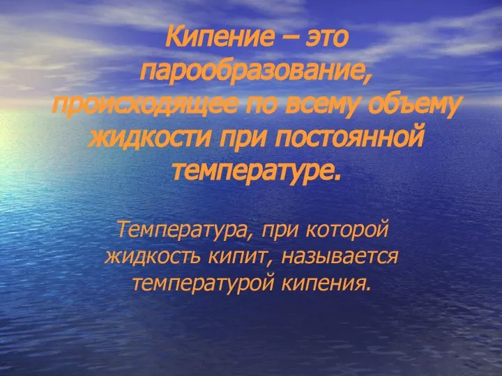 Кипение – это парообразование, происходящее по всему объему жидкости при постоянной температуре.