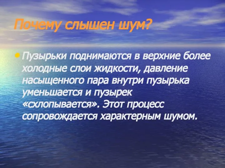 Почему слышен шум? Пузырьки поднимаются в верхние более холодные слои жидкости, давление