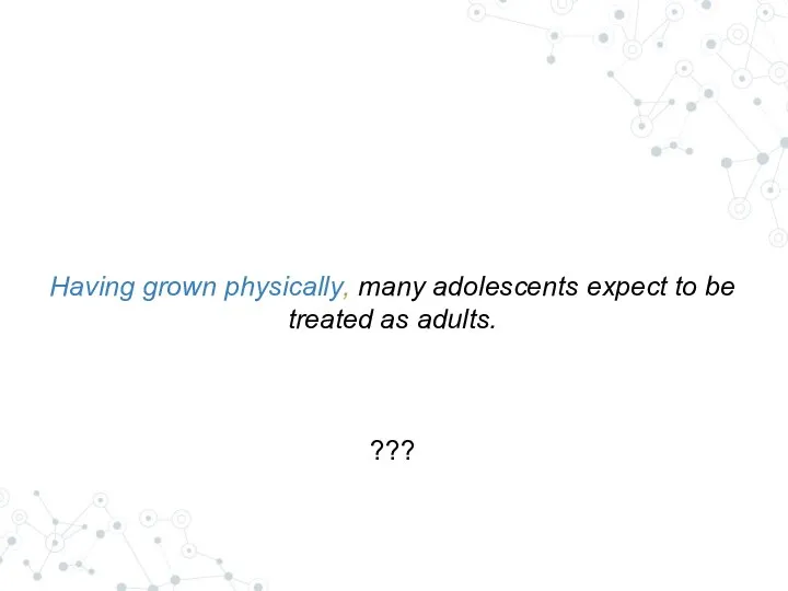 Having grown physically, many adolescents expect to be treated as adults. ???