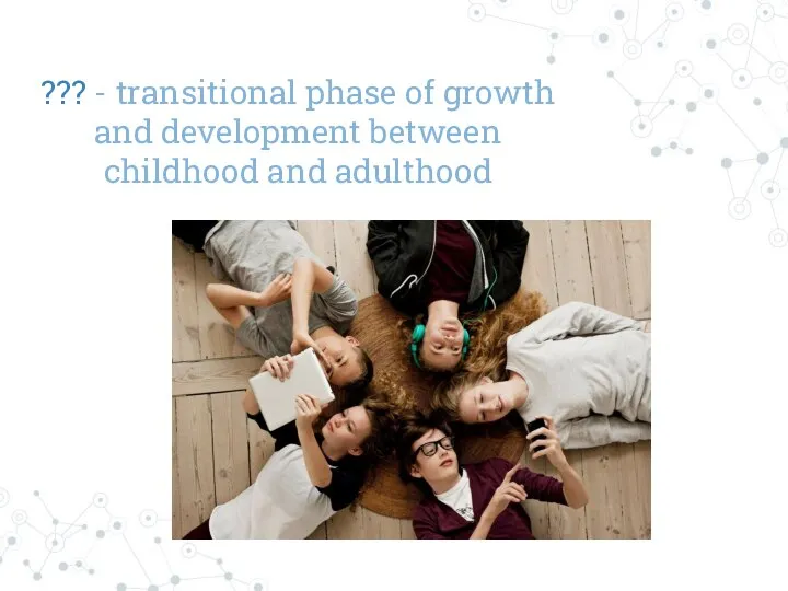 ??? - transitional phase of growth and development between childhood and adulthood