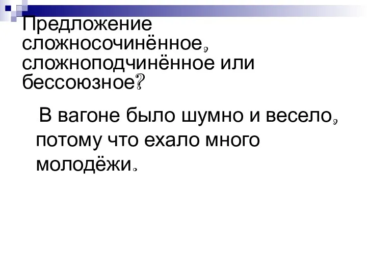 Предложение сложносочинённое, сложноподчинённое или бессоюзное? В вагоне было шумно и весело, потому что ехало много молодёжи.