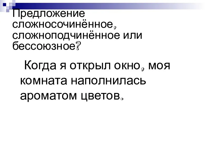 Предложение сложносочинённое, сложноподчинённое или бессоюзное? Когда я открыл окно, моя комната наполнилась ароматом цветов.