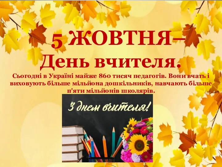 5 ЖОВТНЯ– День вчителя. Сьогодні в Україні майже 860 тисяч педагогів. Вони
