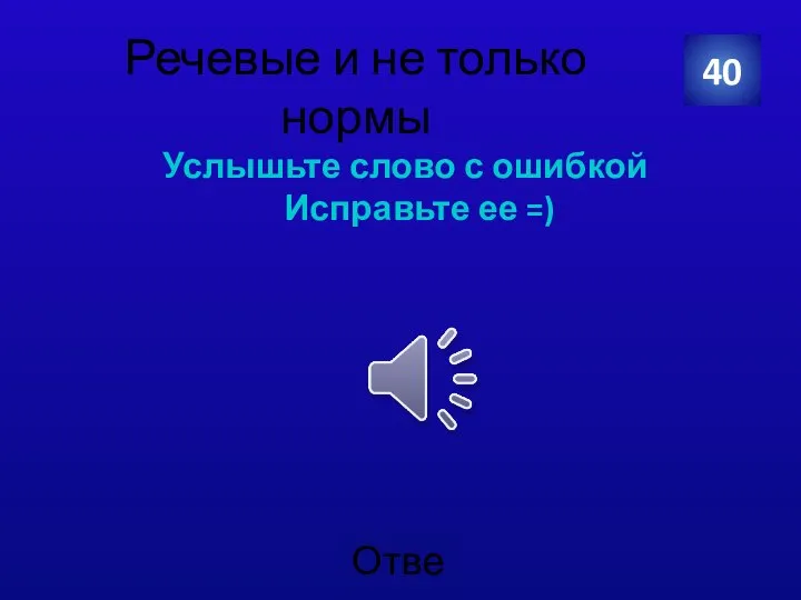 Речевые и не только нормы Услышьте слово с ошибкой Исправьте ее =) 40