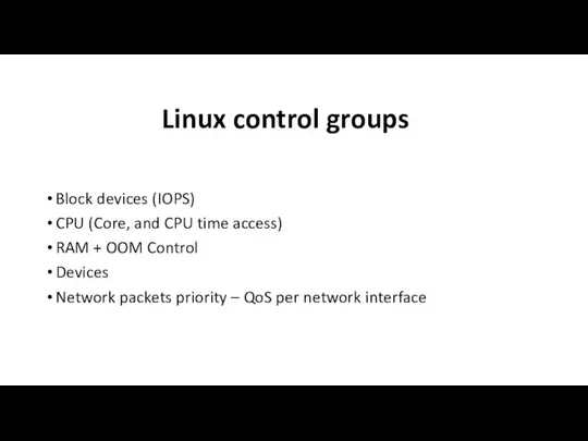 Linux control groups Block devices (IOPS) CPU (Core, and CPU time access)