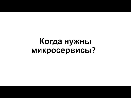 Когда нужны микросервисы?